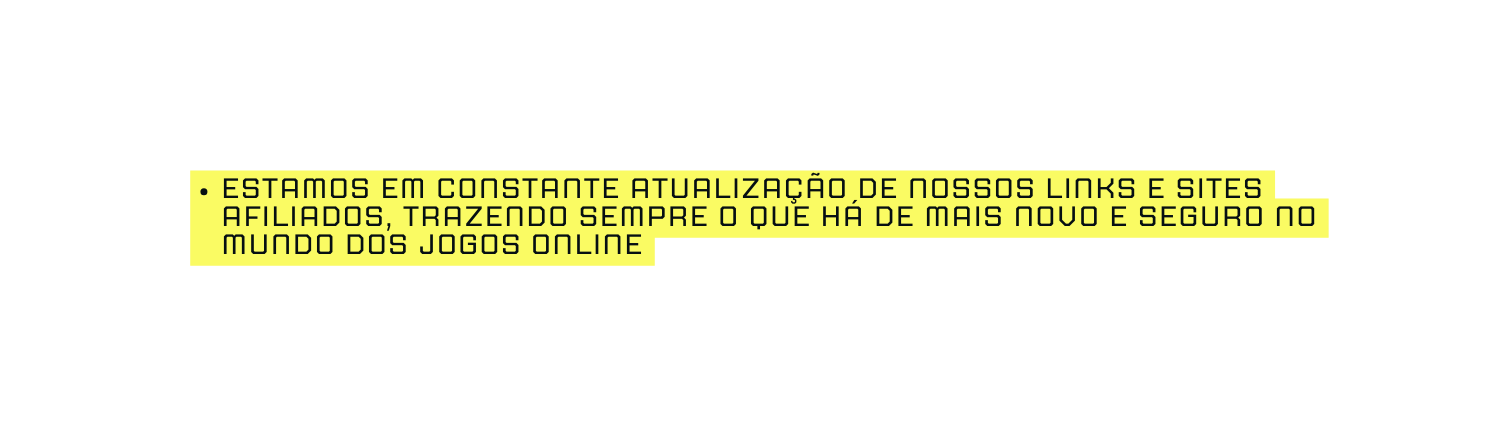 ESTAMOS EM CONSTANTE ATUALIZAÇÃO DE NOSSOS LINKS E SITES AFILIADOS TRAZENDO SEMPRE O QUE HÁ DE MAIS NOVO E SEGURO NO MUNDO DOS JOGOS ONLINE